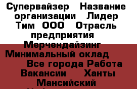 Супервайзер › Название организации ­ Лидер Тим, ООО › Отрасль предприятия ­ Мерчендайзинг › Минимальный оклад ­ 35 000 - Все города Работа » Вакансии   . Ханты-Мансийский,Нефтеюганск г.